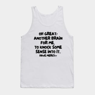 Oh great! Another brain for me, to knock some sense into it.. Have mercy!! Tank Top